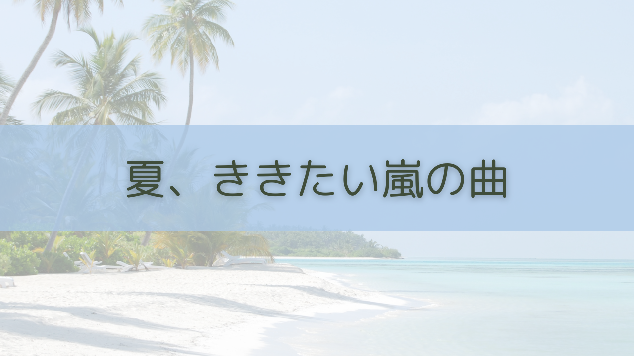 夏、ききたい嵐の曲