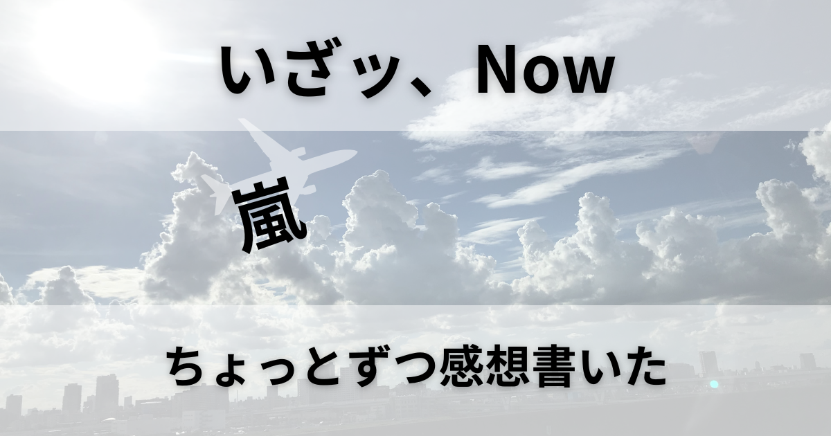 いざッ、Nowを聴いてちょっとずつ感想を書いた